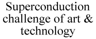 SUPERCONDUCTION CHALLENGE OF ART & TECHNOLOGY