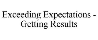 EXCEEDING EXPECTATIONS - GETTING RESULTS