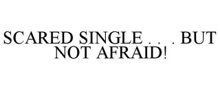 SCARED SINGLE . . . BUT NOT AFRAID!