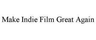 MAKE INDIE FILM GREAT AGAIN