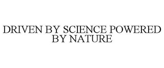 DRIVEN BY SCIENCE POWERED BY NATURE