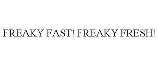 FREAKY FAST! FREAKY FRESH!