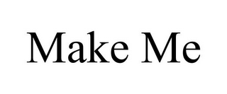 MAKE ME