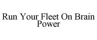 RUN YOUR FLEET ON BRAIN POWER