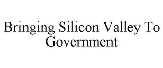 BRINGING SILICON VALLEY TO GOVERNMENT