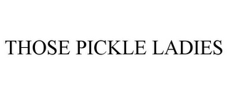 THOSE PICKLE LADIES