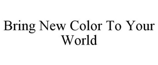 BRING NEW COLOR TO YOUR WORLD