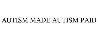 AUTISM MADE AUTISM PAID