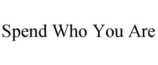 SPEND WHO YOU ARE