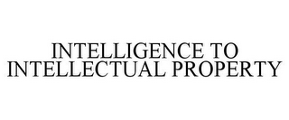 INTELLIGENCE TO INTELLECTUAL PROPERTY