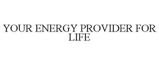 YOUR ENERGY PROVIDER FOR LIFE