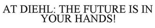 AT DIEHL: THE FUTURE IS IN YOUR HANDS!