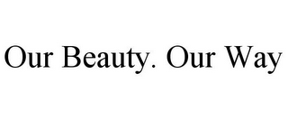 OUR BEAUTY. OUR WAY