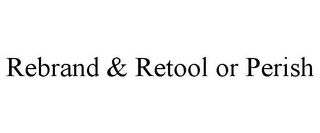 REBRAND & RETOOL OR PERISH