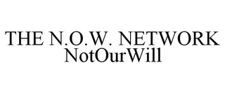 THE N.O.W. NETWORK NOTOURWILL