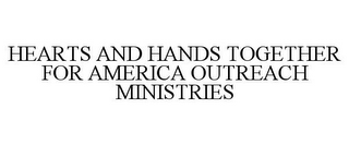 HEARTS AND HANDS TOGETHER FOR AMERICA OUTREACH MINISTRIES