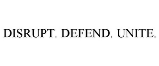 DISRUPT. DEFEND. UNITE.