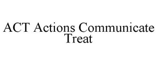 ACT ACTIONS COMMUNICATE TREAT