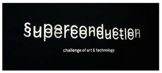 SUPERCONDUCTION CHALLENGE OF ART & TECHNOLOGY