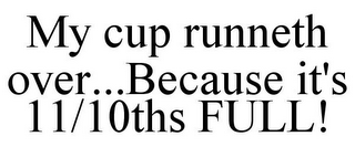 MY CUP RUNNETH OVER...BECAUSE IT'S 11/10THS FULL!