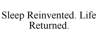 SLEEP REINVENTED. LIFE RETURNED.