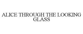 ALICE THROUGH THE LOOKING GLASS