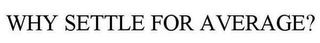 WHY SETTLE FOR AVERAGE?