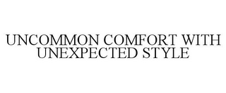 UNCOMMON COMFORT WITH UNEXPECTED STYLE