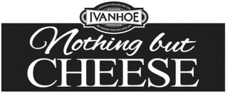 IVANHOE NOTHING BUT CHEESE A TRADITION OF EXCELLENCE SINCE 1870 CHEESE FROMAGE UNE TRADITION D'EXCELLENCE DEPUIS 1870