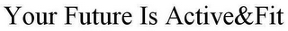 YOUR FUTURE IS ACTIVE&FIT