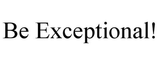 BE EXCEPTIONAL!