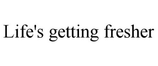 LIFE'S GETTING FRESHER