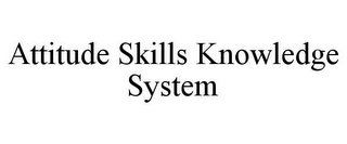 ATTITUDE SKILLS KNOWLEDGE SYSTEM