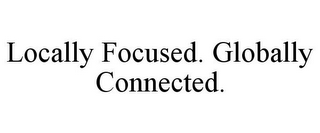 LOCALLY FOCUSED. GLOBALLY CONNECTED.