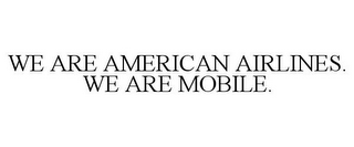 WE ARE AMERICAN AIRLINES. WE ARE MOBILE.