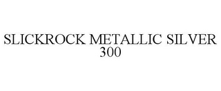 SLICKROCK METALLIC SILVER 300