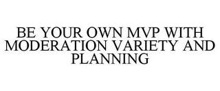 BE YOUR OWN MVP WITH MODERATION VARIETY AND PLANNING