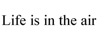 LIFE IS IN THE AIR