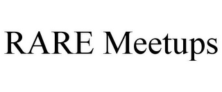 RARE MEETUPS