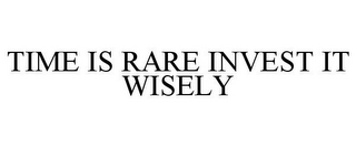 TIME IS RARE INVEST IT WISELY