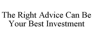 THE RIGHT ADVICE CAN BE YOUR BEST INVESTMENT