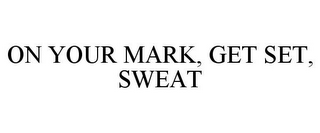 ON YOUR MARK, GET SET, SWEAT