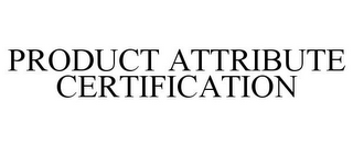 PRODUCT ATTRIBUTE CERTIFICATION