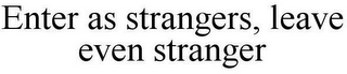 ENTER AS STRANGERS, LEAVE EVEN STRANGER