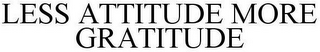 LESS ATTITUDE MORE GRATITUDE