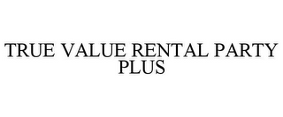 TRUE VALUE RENTAL PARTY PLUS