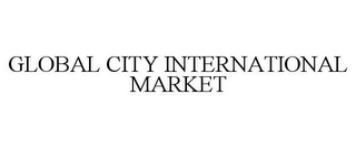 GLOBAL CITY INTERNATIONAL MARKET