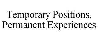 TEMPORARY POSITIONS, PERMANENT EXPERIENCES