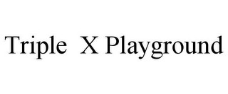 TRIPLE X PLAYGROUND