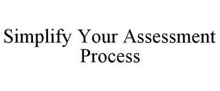 SIMPLIFY YOUR ASSESSMENT PROCESS